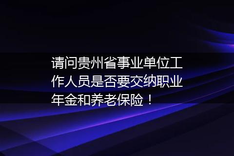 请问贵州省事业单位工作人员是否要交纳职业年金和养老保险！