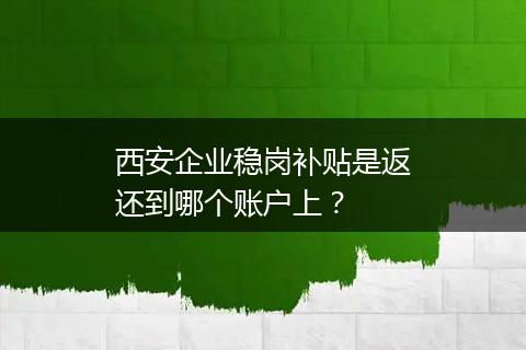 西安企业稳岗补贴是返还到哪个账户上？