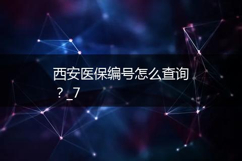 西安医保编号怎么查询？_7