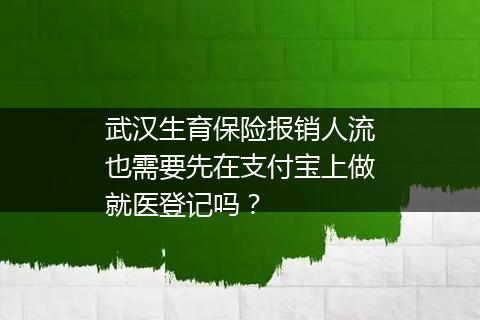 武汉生育保险报销人流也需要先在支付宝上做就医登记吗？