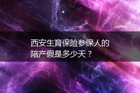 西安生育保险参保人的陪产假是多少天？