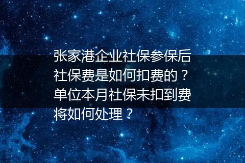 张家港企业社保参保后社保费是如何扣费的？单位本月社保未扣到费将如何处理？