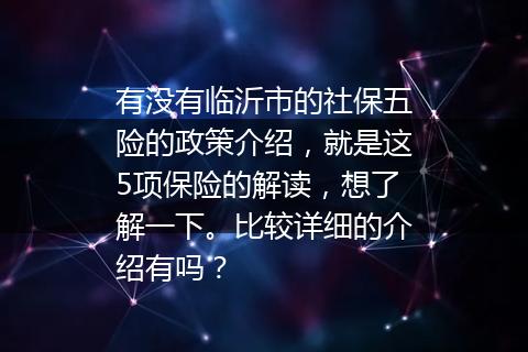 有没有临沂市的社保五险的政策介绍，就是这5项保险的解读，想了解一下。比较详细的介绍有吗？