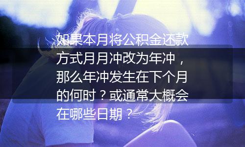 如果本月将公积金还款方式月月冲改为年冲，那么年冲发生在下个月的何时？或通常大概会在哪些日期？