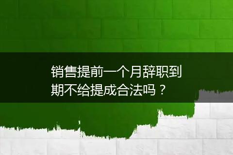 销售提前一个月辞职到期不给提成合法吗？