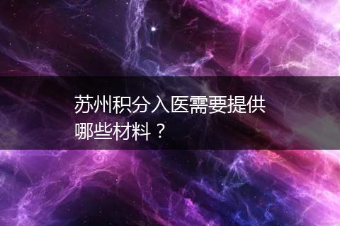 苏州积分入医需要提供哪些材料？