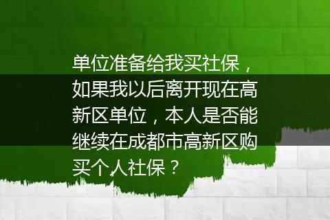 单位准备给我买社保，如果我以后离开现在高新区单位，本人是否能继续在成都市高新区购买个人社保？