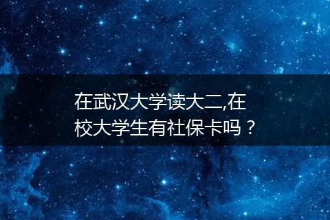 在武汉大学读大二,在校大学生有社保卡吗？