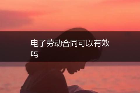 电子劳动合同可以有效吗