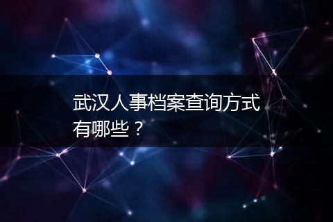 武汉人事档案查询方式有哪些？