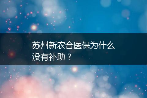 苏州新农合医保为什么没有补助？