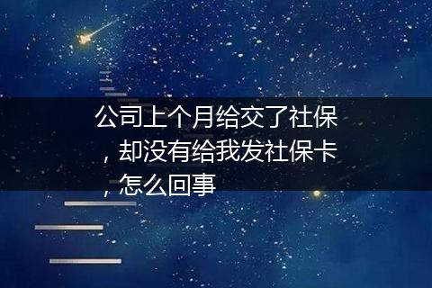 公司上个月给交了社保，却没有给我发社保卡，怎么回事