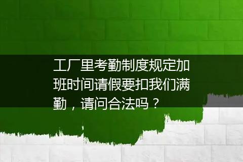 工厂里考勤制度规定加班时间请假要扣我们满勤，请问合法吗？