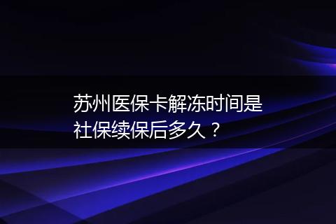 苏州医保卡解冻时间是社保续保后多久？