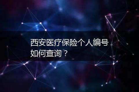 西安医疗保险个人编号如何查询？