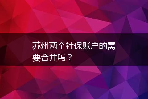 苏州两个社保账户的需要合并吗？