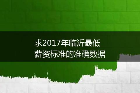 求2017年临沂最低薪资标准的准确数据