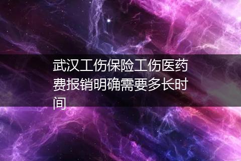 武汉工伤保险工伤医药费报销明确需要多长时间
