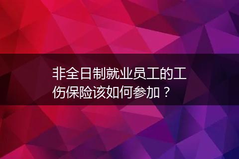 非全日制就业员工的工伤保险该如何参加？