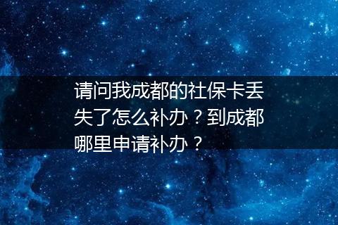 请问我成都的社保卡丢失了怎么补办？到成都哪里申请补办？