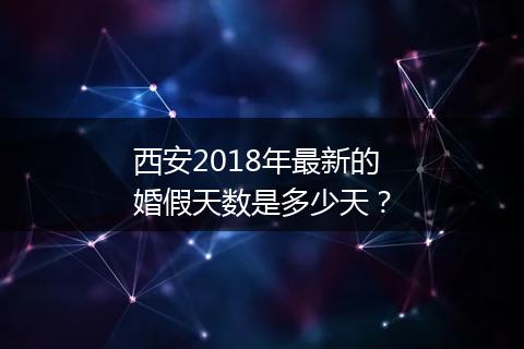 西安2018年最新的婚假天数是多少天？
