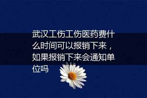 武汉工伤工伤医药费什么时间可以报销下来，如果报销下来会通知单位吗