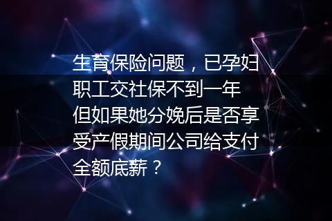 生育保险问题，已孕妇职工交社保不到一年 但如果她分娩后是否享受产假期间公司给支付全额底薪？