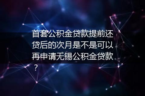 首套公积金贷款提前还贷后的次月是不是可以再申请无锡公积金贷款？