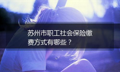苏州市职工社会保险缴费方式有哪些？