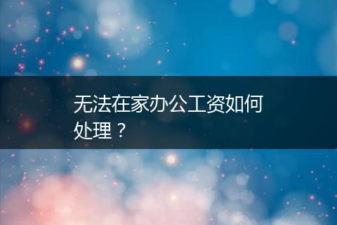 无法在家办公工资如何处理？