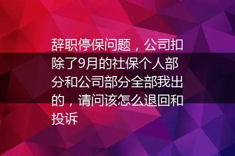 辞职停保问题，公司扣除了9月的社保个人部分和公司部分全部我出的，请问该怎么退回和投诉