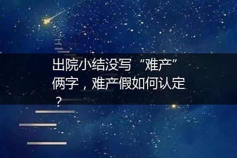 出院小结没写“难产”俩字，难产假如何认定？