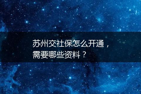 苏州交社保怎么开通，需要哪些资料？
