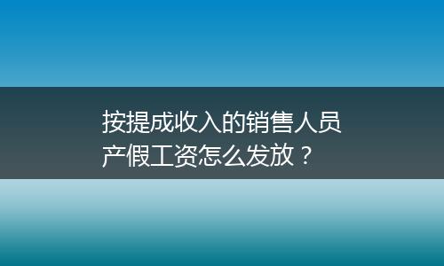 按提成收入的销售人员产假工资怎么发放？