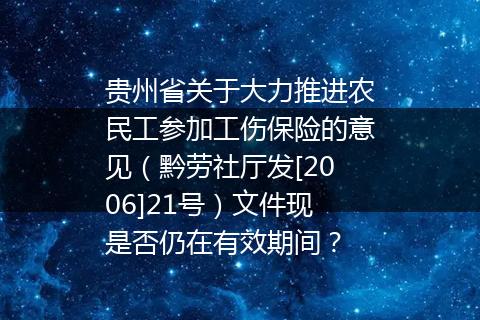 贵州省关于大力推进农民工参加工伤保险的意见（黔劳社厅发[2006]21号）文件现是否仍在有效期间？