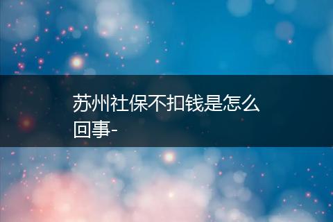 苏州社保不扣钱是怎么回事-