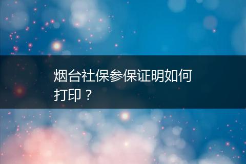 烟台社保参保证明如何打印？