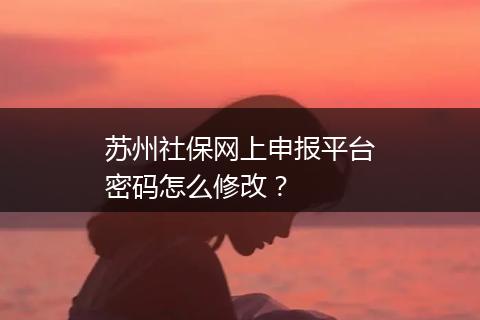 苏州社保网上申报平台密码怎么修改？