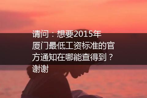 请问：想要2015年厦门最低工资标准的官方通知在哪能查得到？谢谢