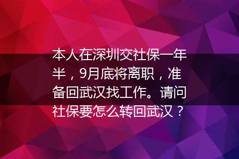本人在深圳交社保一年半，9月底将离职，准备回武汉找工作。请问社保要怎么转回武汉？