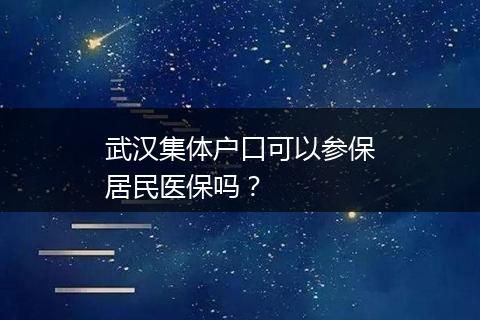 武汉集体户口可以参保居民医保吗？
