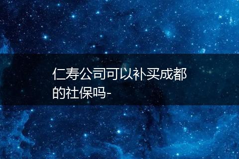 仁寿公司可以补买成都的社保吗-