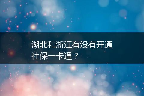 湖北和浙江有没有开通社保一卡通？