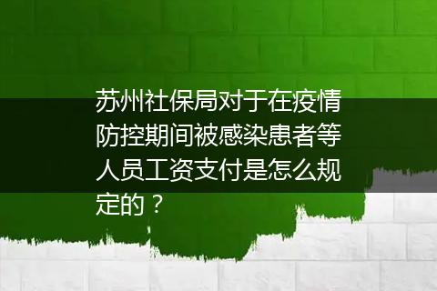 苏州社保局对于在疫情防控期间被感染患者等人员工资支付是怎么规定的？