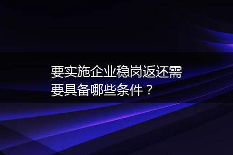 要实施企业稳岗返还需要具备哪些条件？