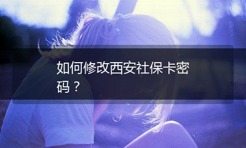 如何修改西安社保卡密码？