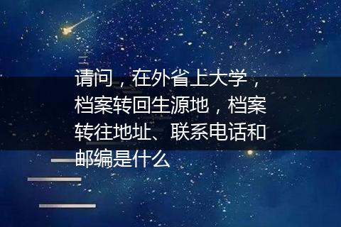 请问，在外省上大学，档案转回生源地，档案转往地址、联系电话和邮编是什么