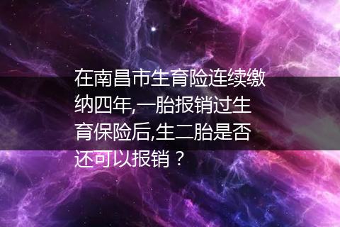 在南昌市生育险连续缴纳四年,一胎报销过生育保险后,生二胎是否还可以报销？