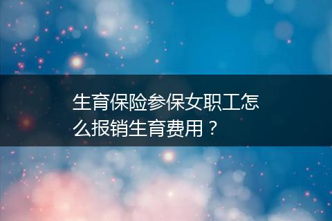 生育保险参保女职工怎么报销生育费用？