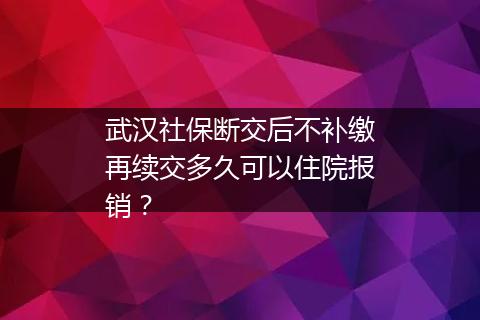 武汉社保断交后不补缴再续交多久可以住院报销？